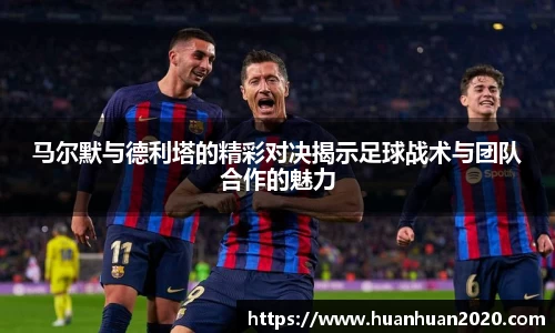 马尔默与德利塔的精彩对决揭示足球战术与团队合作的魅力